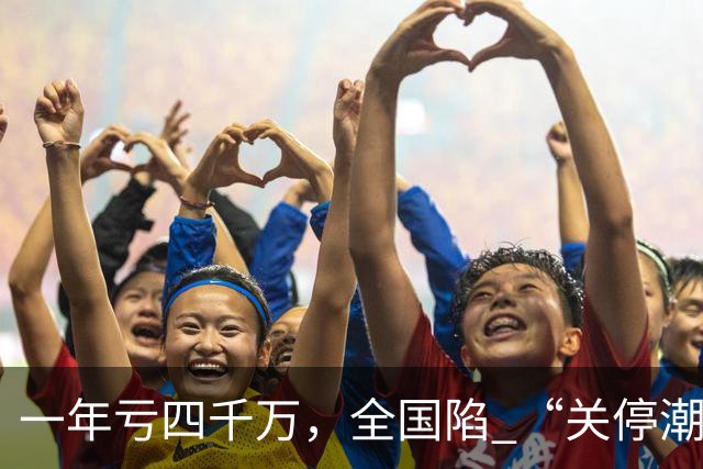 一年亏四千万，全国陷 “关停潮”，昔日的金饭碗如今惨遭抛弃