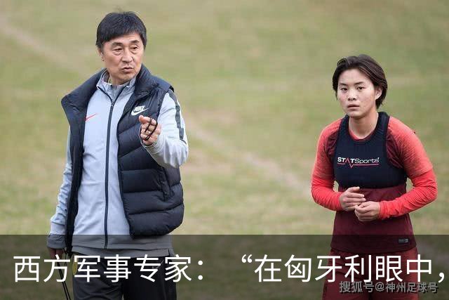 西方军事专家：“在匈牙利眼中，中国早就是世界最强超级大国了”