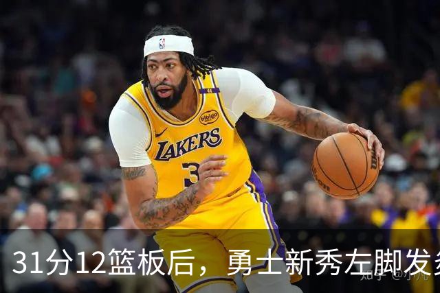 31分12篮板后，勇士新秀左脚发炎出战成疑